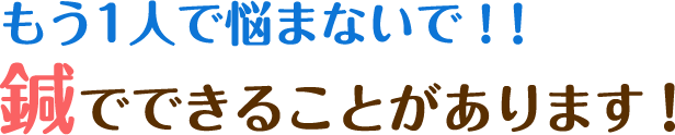 もう1人で悩まないで！！ 鍼でできることがあります！